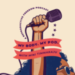 My Body. My Pod. with Mini Timmaraju. A reproductive freedom podcast.