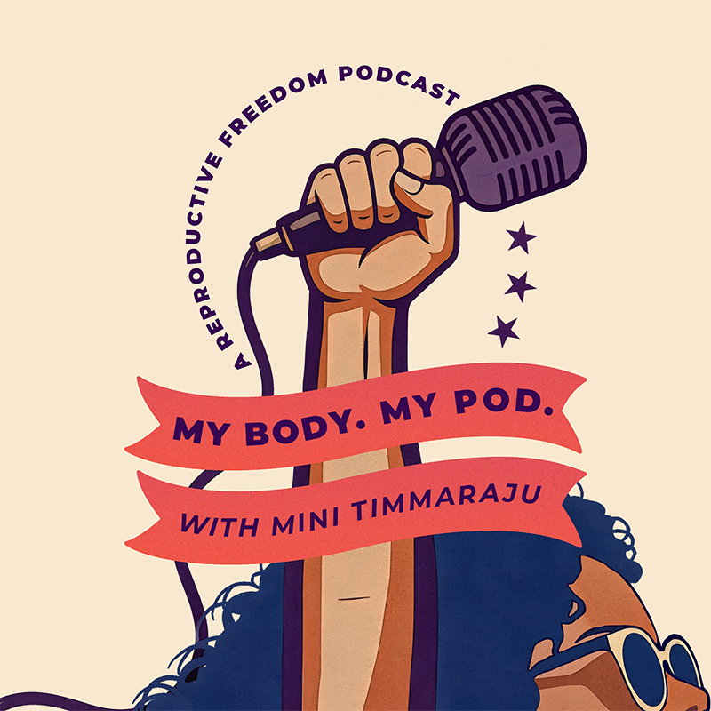 My Body. My Pod. A reproductive freedom podcast hosted by Mini Timmaraju, President and CEO of Reproductive Freedom for All.