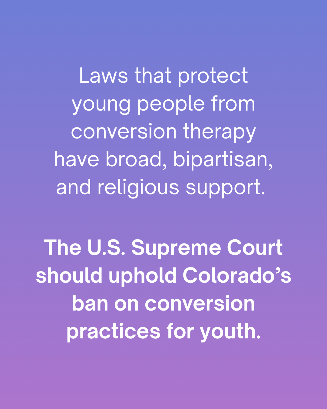 Laws that protect young people from conversion therapy have broad, bipartisan, and religious support. The U.S. Supreme Court should uphold Colorado's ban on conversion practices for youth.