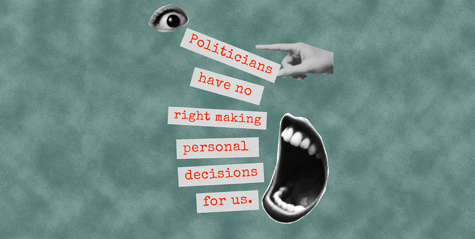 Politicians have no right making personal decisions for us.